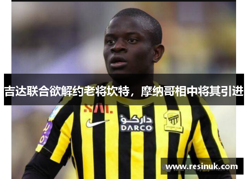 吉达联合欲解约老将坎特，摩纳哥相中将其引进