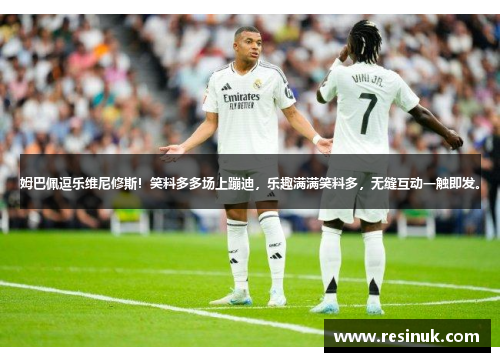 姆巴佩逗乐维尼修斯！笑料多多场上蹦迪，乐趣满满笑料多，无缝互动一触即发。