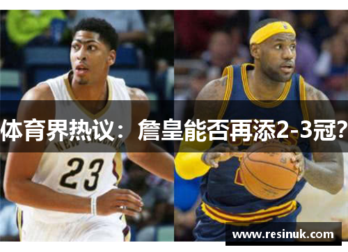 体育界热议：詹皇能否再添2-3冠？