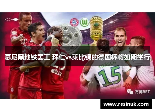 慕尼黑地铁罢工 拜仁vs莱比锡的德国杯将如期举行